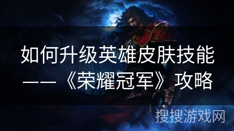如何升级英雄皮肤技能——《荣耀冠军》攻略
