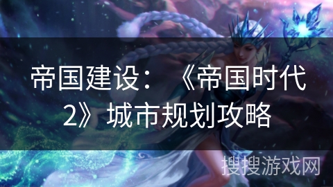 帝国建设：《帝国时代2》城市规划攻略