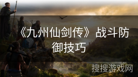 《九州仙剑传》战斗防御技巧