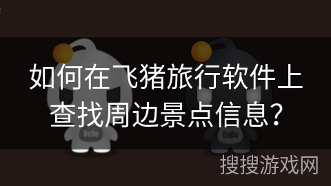 如何在飞猪旅行软件上查找周边景点信息？