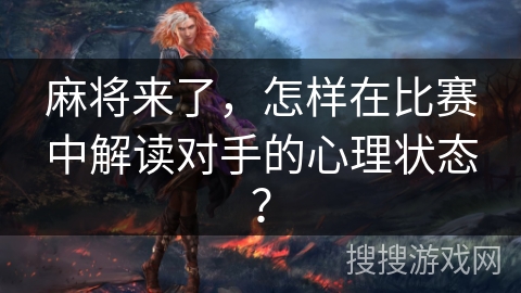 麻将来了，怎样在比赛中解读对手的心理状态？