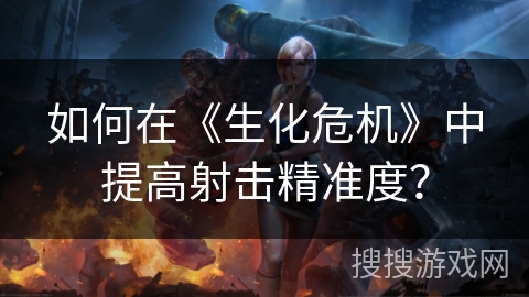 如何在《生化危机》中提高射击精准度？