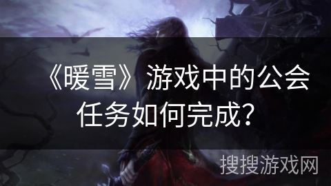 《暖雪》游戏中的公会任务如何完成？