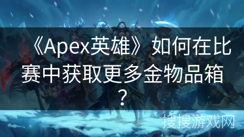 《Apex英雄》如何在比赛中获取更多金物品箱？