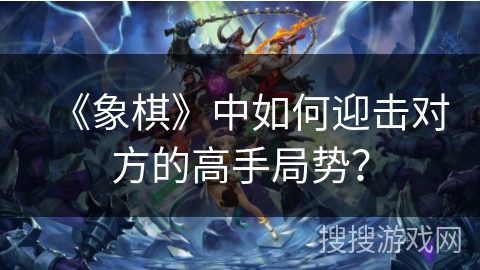 《象棋》中如何迎击对方的高手局势？