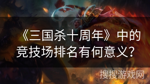 《三国杀十周年》中的竞技场排名有何意义？
