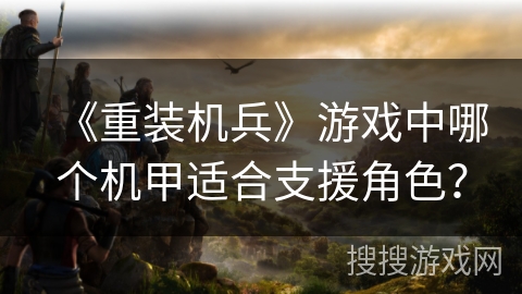 《重装机兵》游戏中哪个机甲适合支援角色？