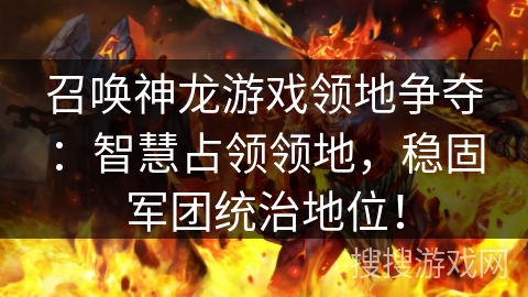 召唤神龙游戏领地争夺：智慧占领领地，稳固军团统治地位！