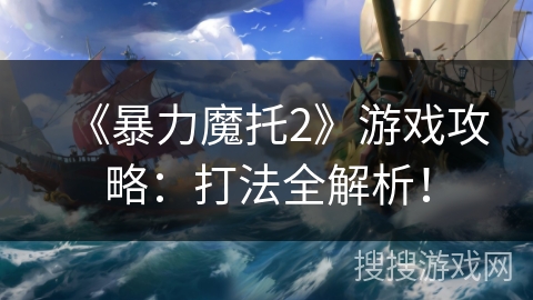 《暴力魔托2》游戏攻略：打法全解析！