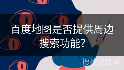 百度地图是否提供周边搜索功能？