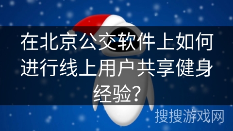 在北京公交软件上如何进行线上用户共享健身经验？
