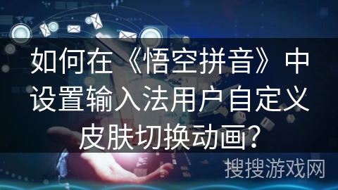 如何在《悟空拼音》中设置输入法用户自定义皮肤切换动画？