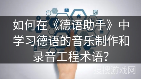 如何在《德语助手》中学习德语的音乐制作和录音工程术语？