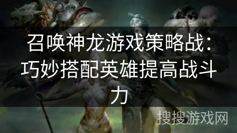 召唤神龙游戏策略战：巧妙搭配英雄提高战斗力