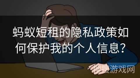 蚂蚁短租的隐私政策如何保护我的个人信息？