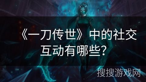 《一刀传世》中的社交互动有哪些？