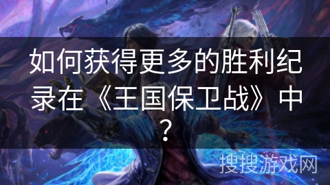 如何获得更多的胜利纪录在《王国保卫战》中？