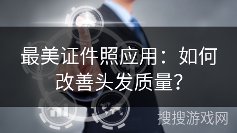 最美证件照应用：如何改善头发质量？