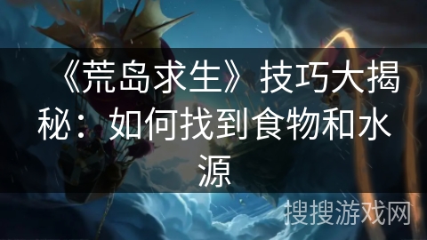 《荒岛求生》技巧大揭秘：如何找到食物和水源