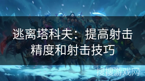 逃离塔科夫：提高射击精度和射击技巧