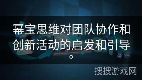 幂宝思维对团队协作和创新活动的启发和引导。