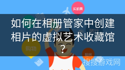 如何在相册管家中创建相片的虚拟艺术收藏馆？