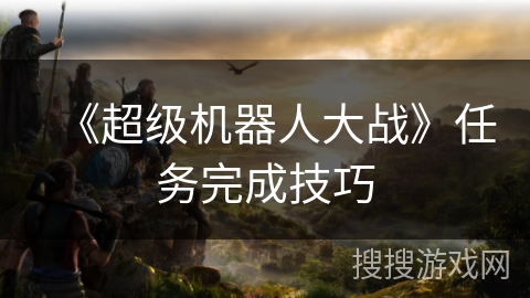 《超级机器人大战》任务完成技巧