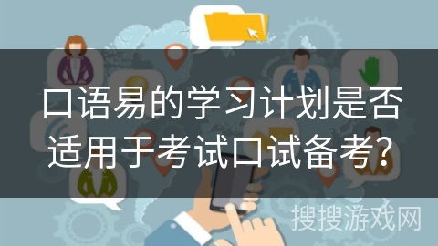 口语易的学习计划是否适用于考试口试备考？
