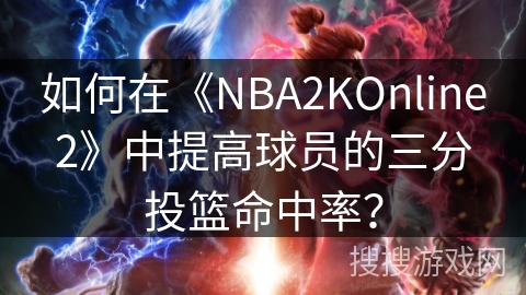 如何在《NBA2KOnline2》中提高球员的三分投篮命中率？