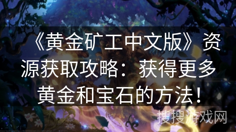 《黄金矿工中文版》资源获取攻略：获得更多黄金和宝石的方法！