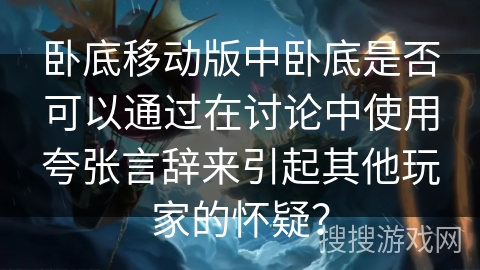 卧底移动版中卧底是否可以通过在讨论中使用夸张言辞来引起其他玩家的怀疑？