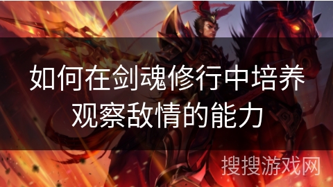 如何在剑魂修行中培养观察敌情的能力