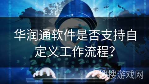 华润通软件是否支持自定义工作流程？