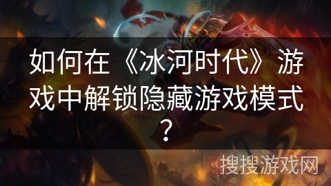 如何在《冰河时代》游戏中解锁隐藏游戏模式？