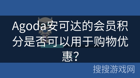 Agoda安可达的会员积分是否可以用于购物优惠？