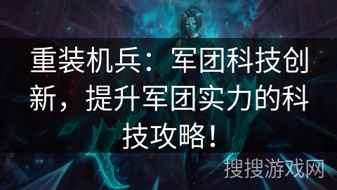 重装机兵：军团科技创新，提升军团实力的科技攻略！