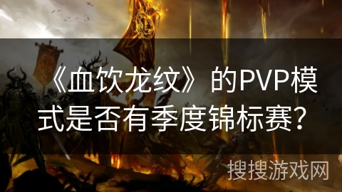 《血饮龙纹》的PVP模式是否有季度锦标赛？