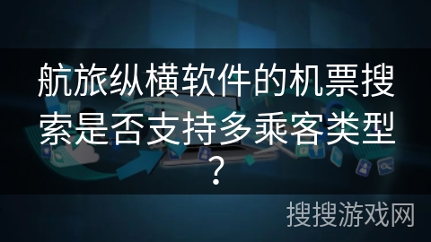 航旅纵横软件的机票搜索是否支持多乘客类型？