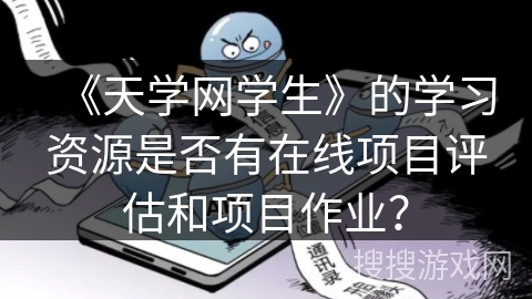 《天学网学生》的学习资源是否有在线项目评估和项目作业？