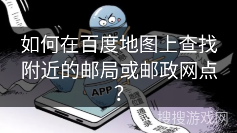 如何在百度地图上查找附近的邮局或邮政网点？