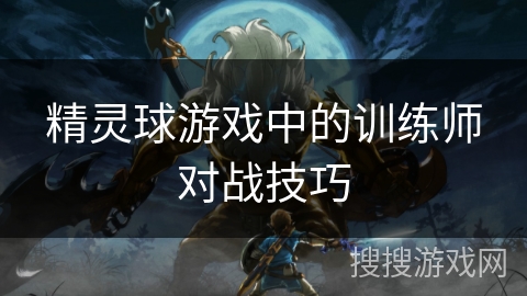 精灵球游戏中的训练师对战技巧