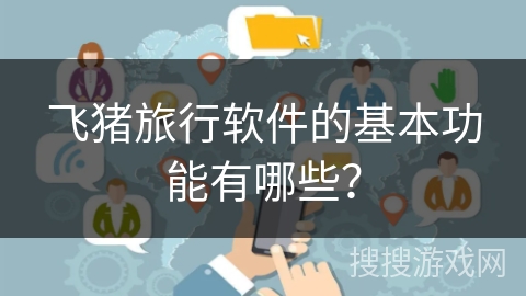 飞猪旅行软件的基本功能有哪些？