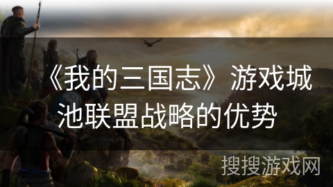 《我的三国志》游戏城池联盟战略的优势