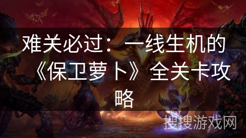 难关必过：一线生机的《保卫萝卜》全关卡攻略