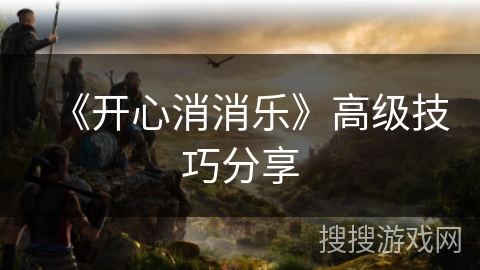 《开心消消乐》高级技巧分享