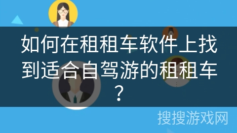 如何在租租车软件上找到适合自驾游的租租车？