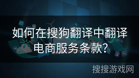 如何在搜狗翻译中翻译电商服务条款？