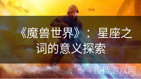 《魔兽世界》：星座之词的意义探索