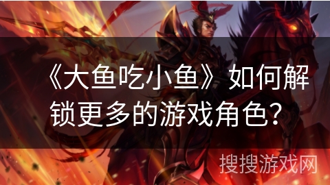《大鱼吃小鱼》如何解锁更多的游戏角色？