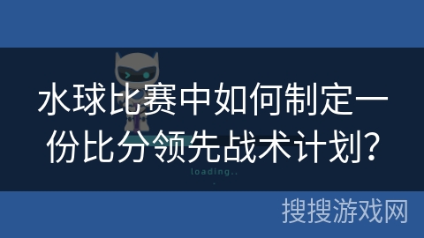 水球比赛中如何制定一份比分领先战术计划？